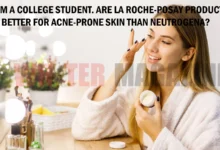 I Am a College Student. Are La Roche-Posay Products Better for Acne-Prone Skin Than Neutrogena?